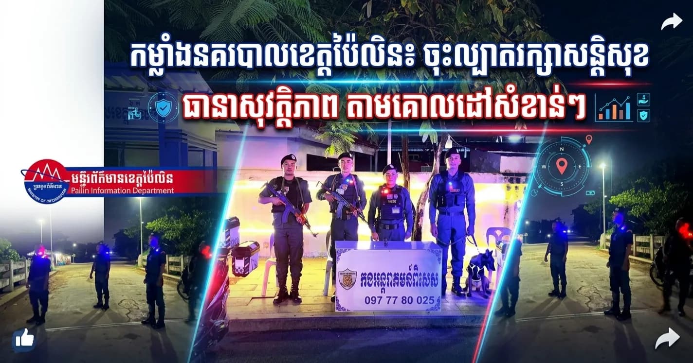 កម្លាំងនគរបាលខេត្តប៉ៃលិន ចុះល្បាតរក្សាសន្តិសុខ សុវត្ថិភាព តាមគោលដៅសំខាន់ៗក្នុងភូមិសាស្រ្តខេត្តប៉ៃលិន