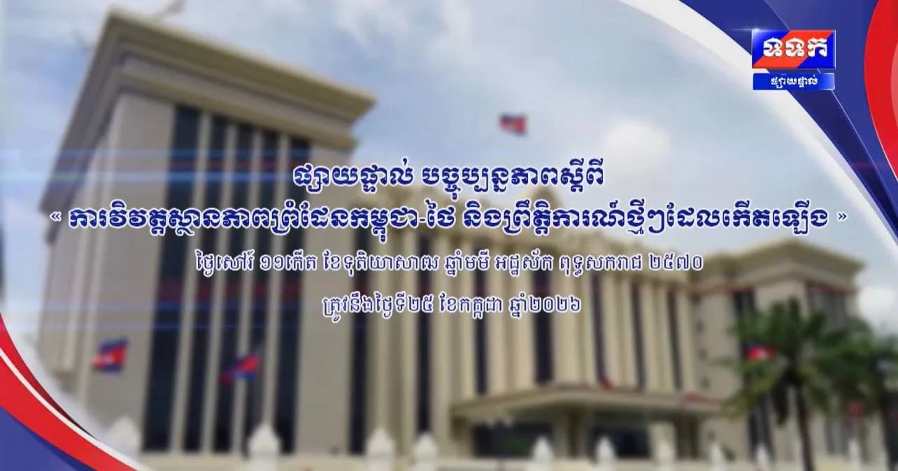 បច្ចុប្បន្នភាពស្តីពី « ការវិវត្តស្ថានភាពព្រំដែនកម្ពុជា-ថៃ និងព្រឹត្តិការណ៍ថ្មីៗដែលកើតឡើង » នៅទីស្តីការគណៈរដ្ឋមន្ត្រី ថ្ងៃទី២៥ ខែកក្កដា ឆ្នាំ២០២៦